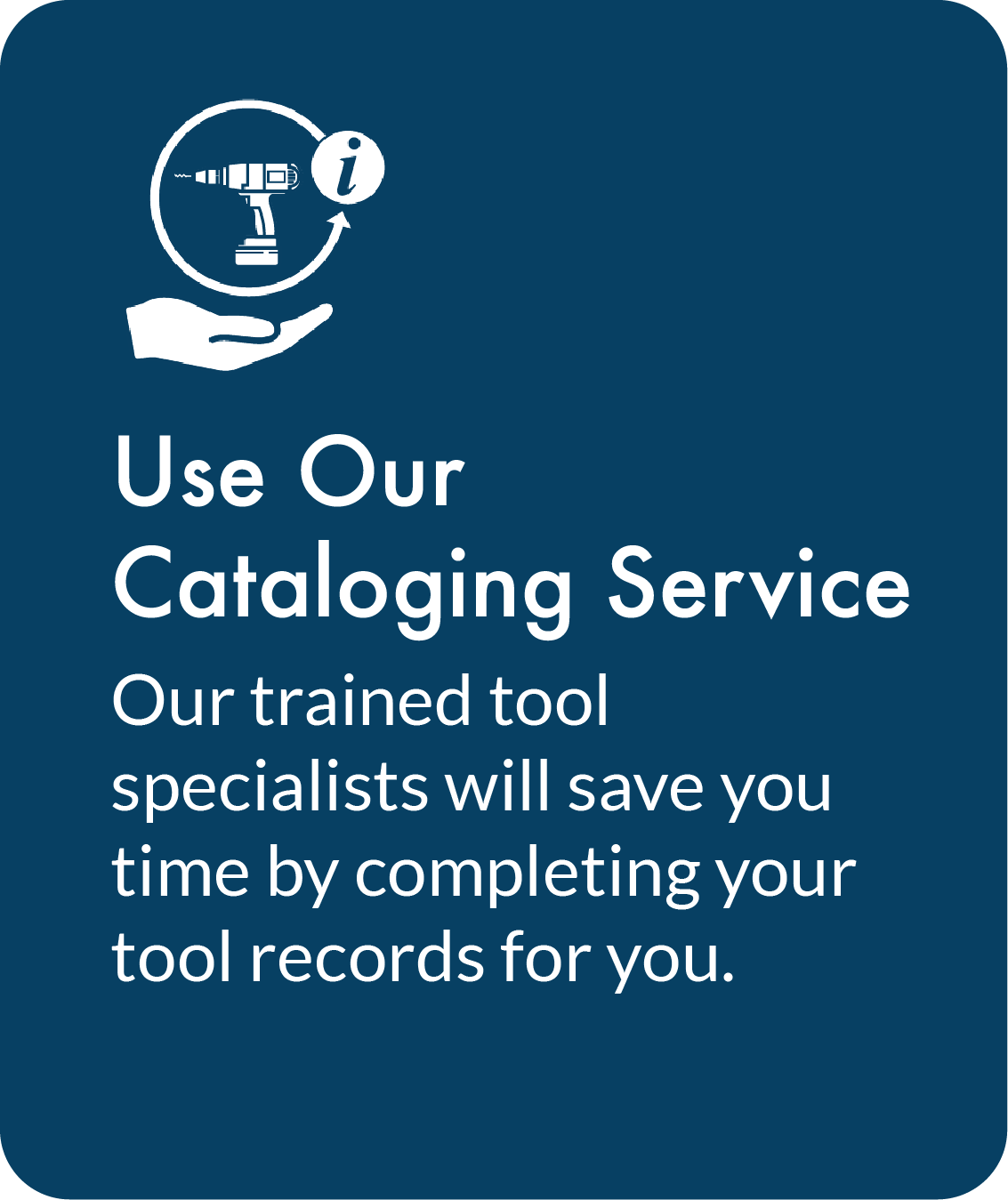 Use Our Cataloging Service. Our trained tool specialists will save you time by completing your tool records for you.